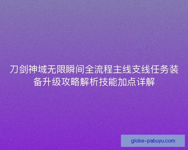 刀剑神域无限瞬间全流程主线支线任务装备升级攻略解析技能加点详解
